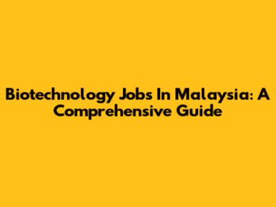 Biotechnology Jobs In Malaysia: A Comprehensive Guide