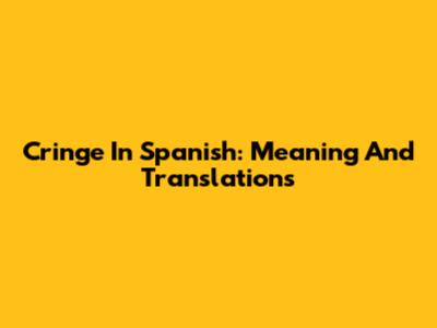 Cringe In Spanish: Meaning And Translations