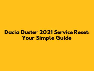 Dacia Duster 2021 Service Reset: Your Simple Guide